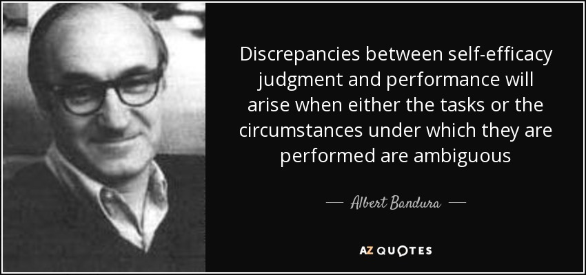 Discrepancies between self-efficacy judgment and performance will arise when either the tasks or the circumstances under which they are performed are ambiguous - Albert Bandura