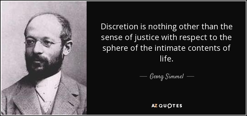 Discretion is nothing other than the sense of justice with respect to the sphere of the intimate contents of life. - Georg Simmel