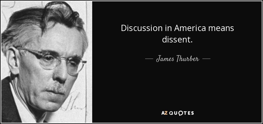 Discussion in America means dissent. - James Thurber