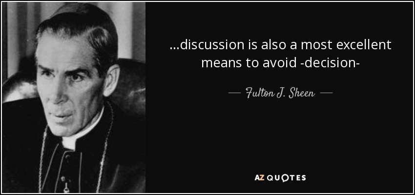 ...discussion is also a most excellent means to avoid -decision- - Fulton J. Sheen
