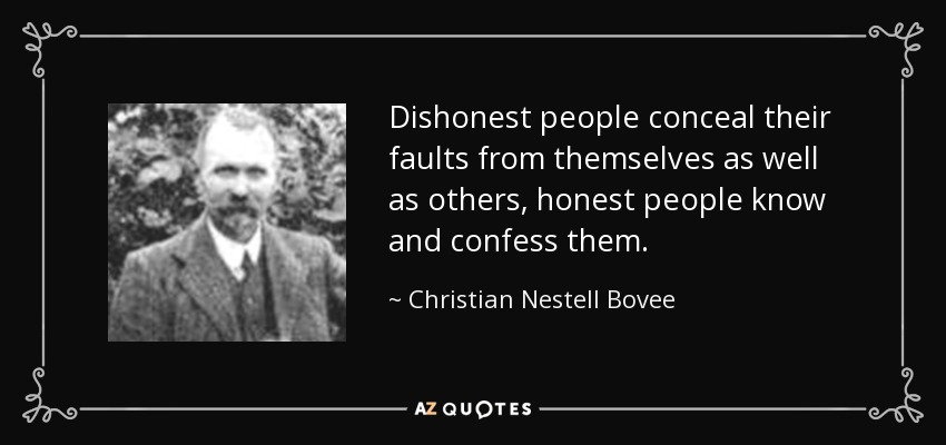 Dishonest people conceal their faults from themselves as well as others, honest people know and confess them. - Christian Nestell Bovee