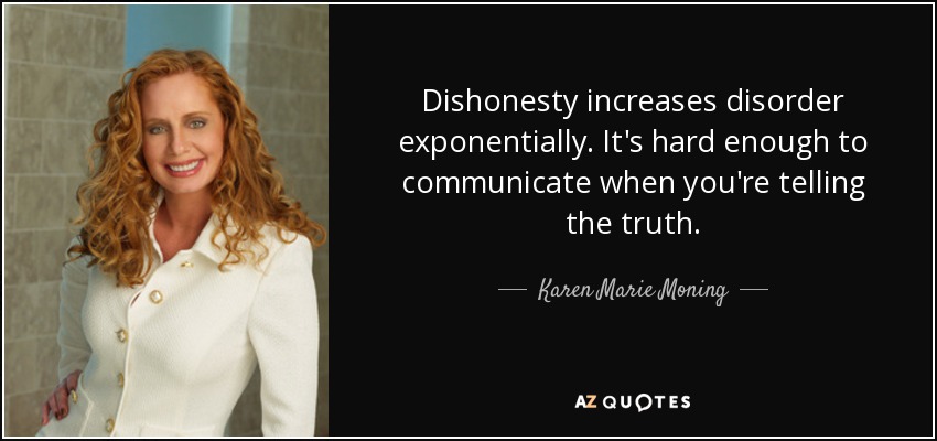 Dishonesty increases disorder exponentially. It's hard enough to communicate when you're telling the truth. - Karen Marie Moning