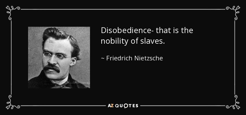 Disobedience- that is the nobility of slaves. - Friedrich Nietzsche