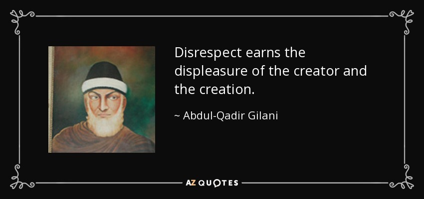Disrespect earns the displeasure of the creator and the creation. - Abdul-Qadir Gilani