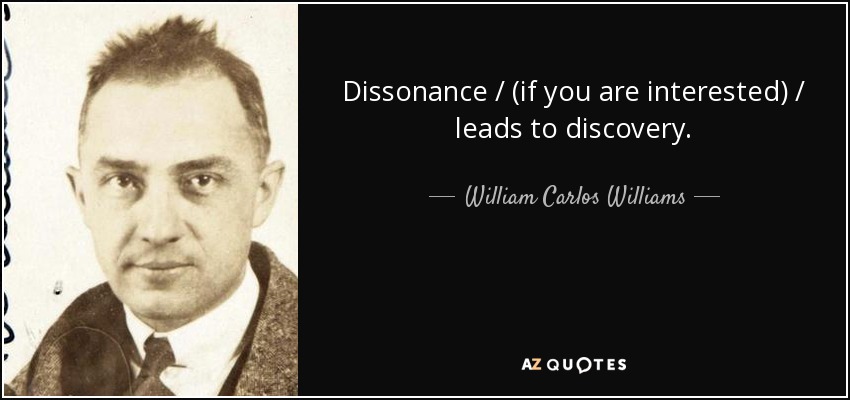 Dissonance / (if you are interested) / leads to discovery. - William Carlos Williams