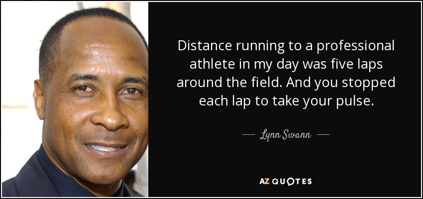 Distance running to a professional athlete in my day was five laps around the field. And you stopped each lap to take your pulse. - Lynn Swann
