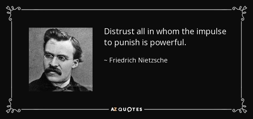 Distrust all in whom the impulse to punish is powerful. - Friedrich Nietzsche