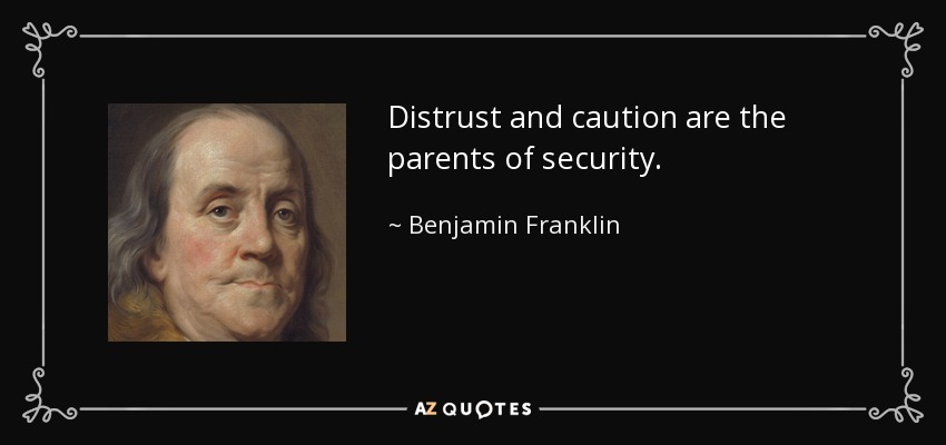 Distrust and caution are the parents of security. - Benjamin Franklin