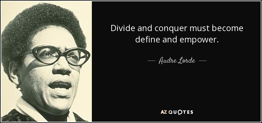 Divide and conquer must become define and empower. - Audre Lorde