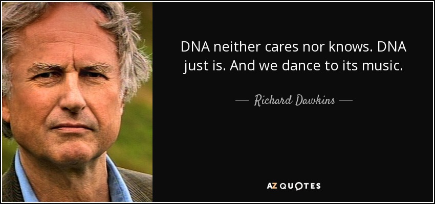 DNA neither cares nor knows. DNA just is. And we dance to its music. - Richard Dawkins