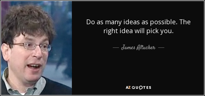 Do as many ideas as possible. The right idea will pick you. - James Altucher