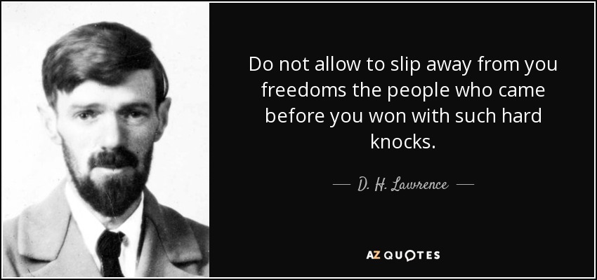 Do not allow to slip away from you freedoms the people who came before you won with such hard knocks. - D. H. Lawrence