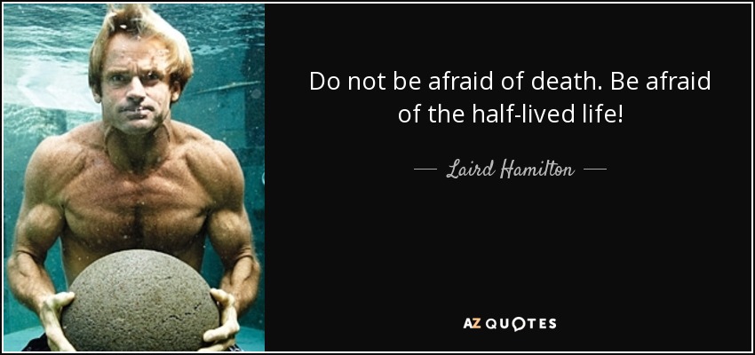 Do not be afraid of death. Be afraid of the half-lived life! - Laird Hamilton