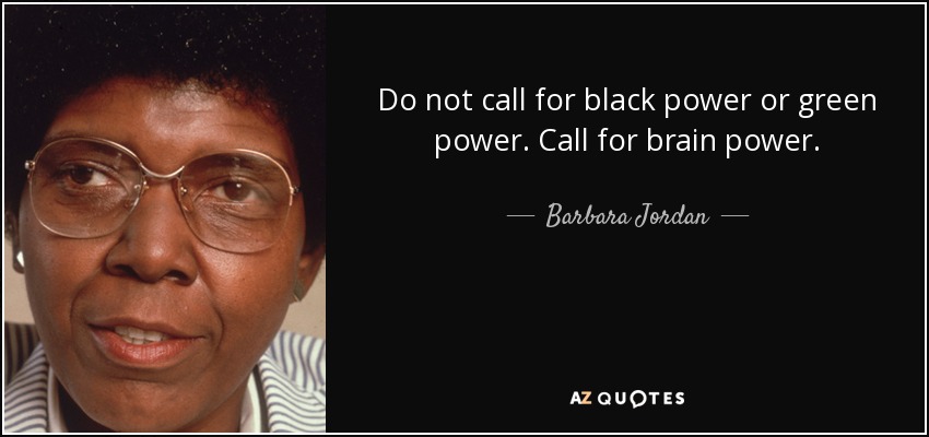 Do not call for black power or green power. Call for brain power. - Barbara Jordan