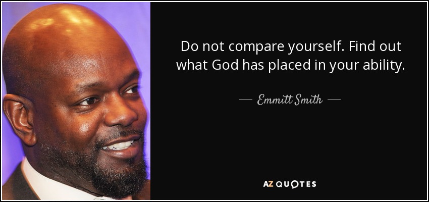 Do not compare yourself. Find out what God has placed in your ability. - Emmitt Smith