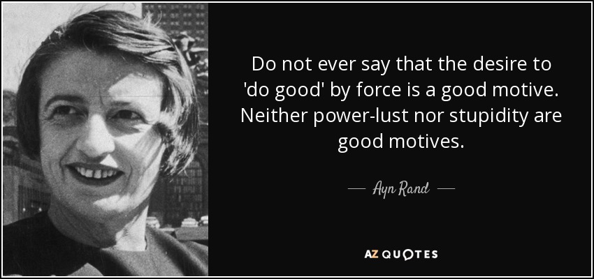 Do not ever say that the desire to 'do good' by force is a good motive. Neither power-lust nor stupidity are good motives. - Ayn Rand