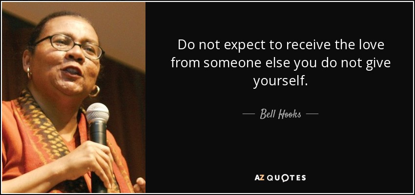 Do not expect to receive the love from someone else you do not give yourself. - Bell Hooks
