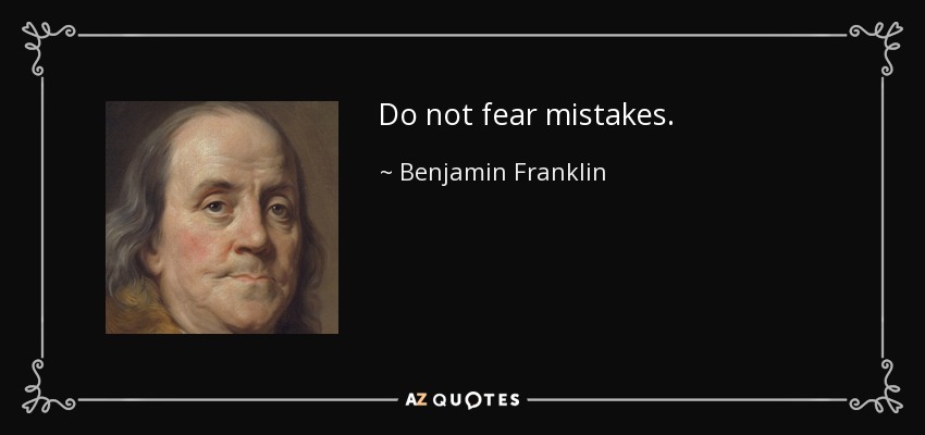 Do not fear mistakes. - Benjamin Franklin