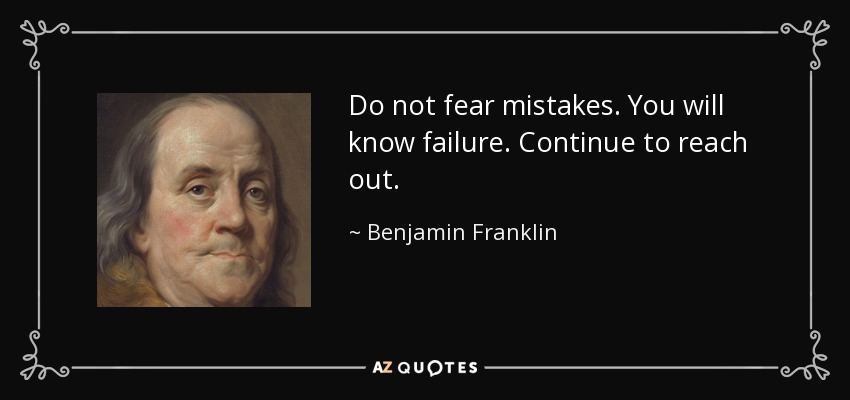 Do not fear mistakes. You will know failure. Continue to reach out. - Benjamin Franklin