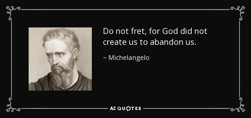 Do not fret, for God did not create us to abandon us. - Michelangelo