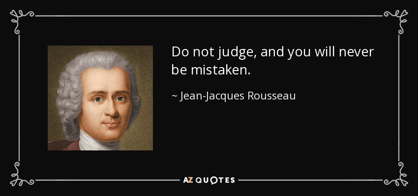 Do not judge, and you will never be mistaken. - Jean-Jacques Rousseau