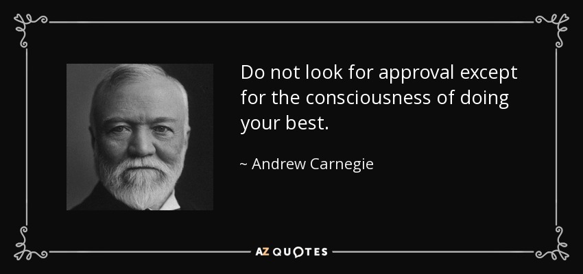Do not look for approval except for the consciousness of doing your best. - Andrew Carnegie