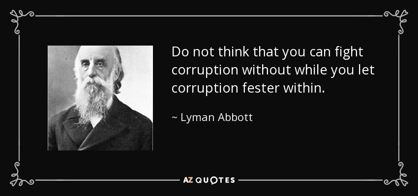 Do not think that you can fight corruption without while you let corruption fester within. - Lyman Abbott