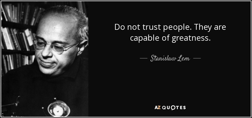 Do not trust people. They are capable of greatness. - Stanislaw Lem