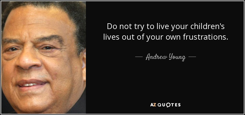 Do not try to live your children's lives out of your own frustrations. - Andrew Young
