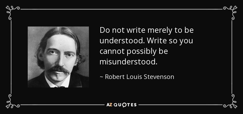 Do not write merely to be understood. Write so you cannot possibly be misunderstood. - Robert Louis Stevenson
