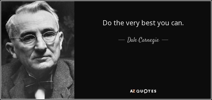 Do the very best you can. - Dale Carnegie
