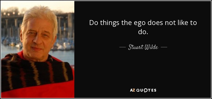 Do things the ego does not like to do. - Stuart Wilde