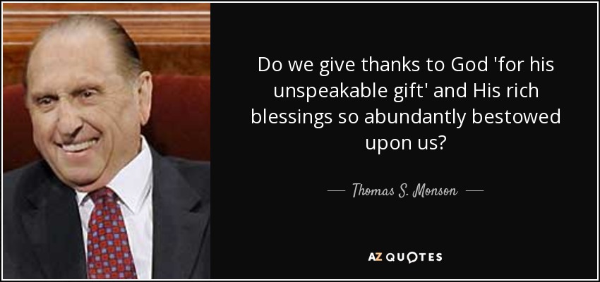 Thomas S. Monson quote: Do we give thanks to God 'for his unspeakable ...