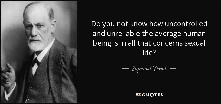 Do you not know how uncontrolled and unreliable the average human being is in all that concerns sexual life? - Sigmund Freud