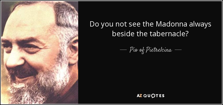 Do you not see the Madonna always beside the tabernacle? - Pio of Pietrelcina