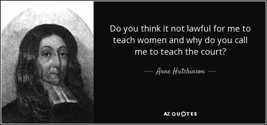 Do you think it not lawful for me to teach women and why do you call me to teach the court? - Anne Hutchinson