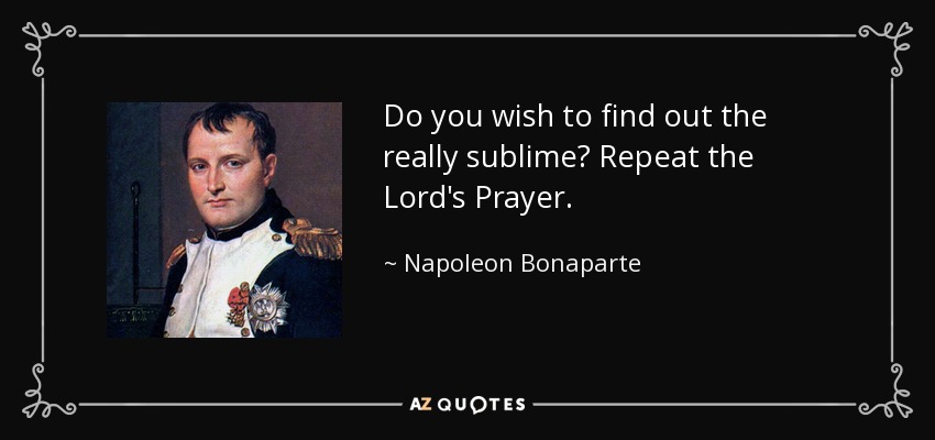 Do you wish to find out the really sublime? Repeat the Lord's Prayer. - Napoleon Bonaparte