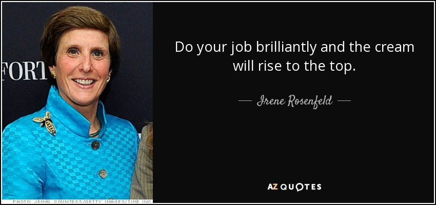 Do your job brilliantly and the cream will rise to the top. - Irene Rosenfeld