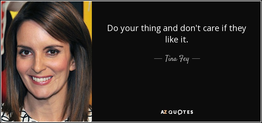 Do your thing and don't care if they like it. - Tina Fey