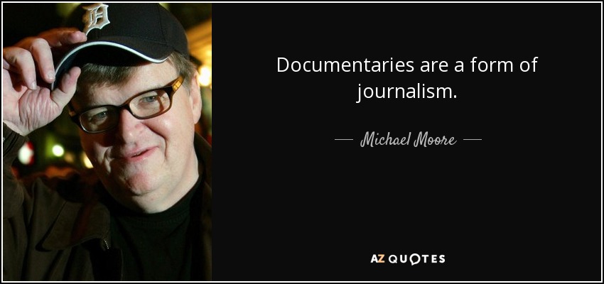 Documentaries are a form of journalism. - Michael Moore