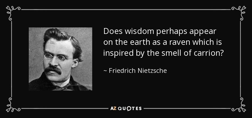 Does wisdom perhaps appear on the earth as a raven which is inspired by the smell of carrion? - Friedrich Nietzsche