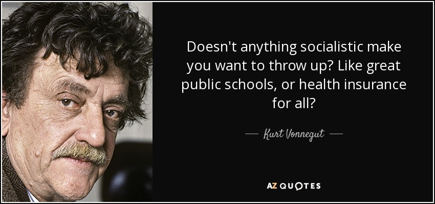 Doesn't anything socialistic make you want to throw up? Like great public schools, or health insurance for all? - Kurt Vonnegut