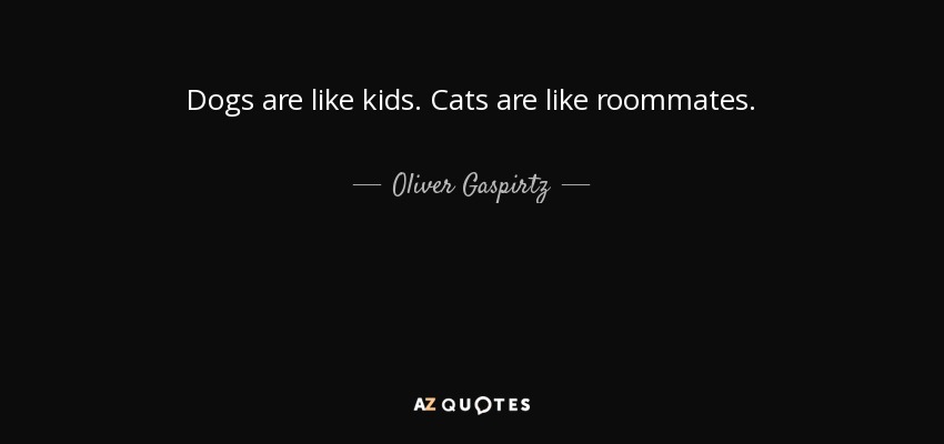 Dogs are like kids. Cats are like roommates. - Oliver Gaspirtz