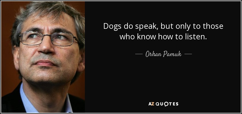 Dogs do speak, but only to those who know how to listen. - Orhan Pamuk