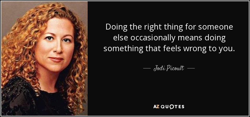 Doing the right thing for someone else occasionally means doing something that feels wrong to you. - Jodi Picoult