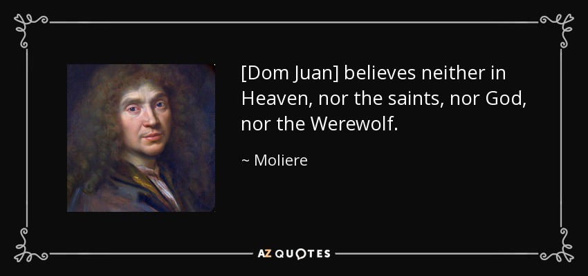 [Dom Juan] believes neither in Heaven, nor the saints, nor God, nor the Werewolf. - Moliere
