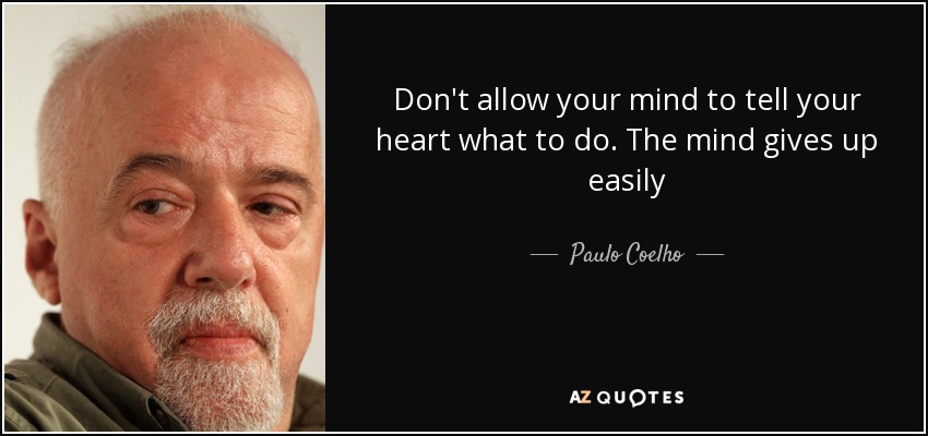 Don't allow your mind to tell your heart what to do. The mind gives up easily - Paulo Coelho