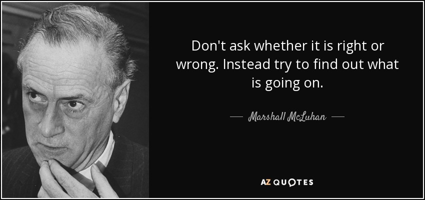 Marshall McLuhan quote: Don't ask whether it is right or wrong. Instead ...