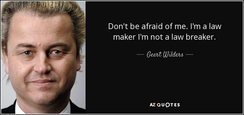 Don't be afraid of me. I'm a law maker I'm not a law breaker. - Geert Wilders