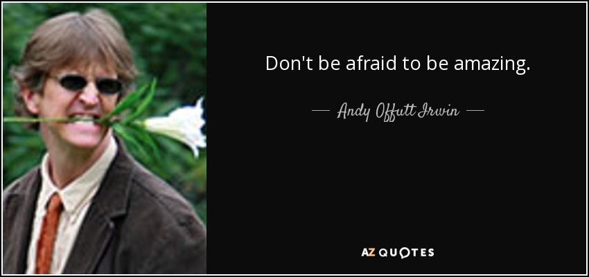 Don't be afraid to be amazing. - Andy Offutt Irwin